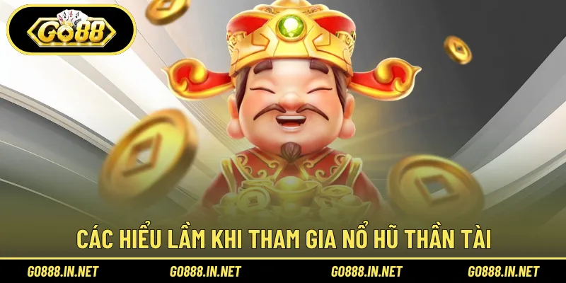 Các hiểu lầm khi tham gia Nổ Hũ Thần Tài 
