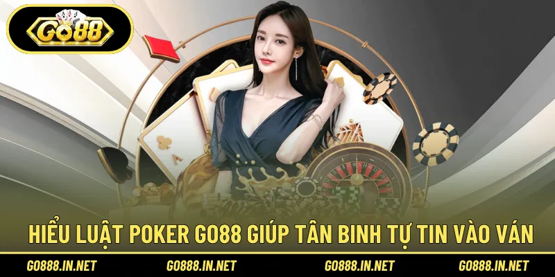 Hiểu luật Poker Go88 giúp tân binh tự tin vào ván