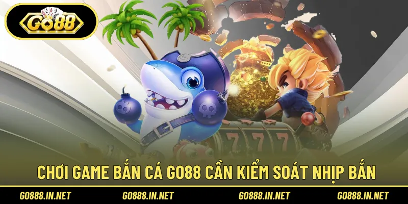 Trải nghiệm game bắn cá Go88 cần kiểm soát nhịp bắn